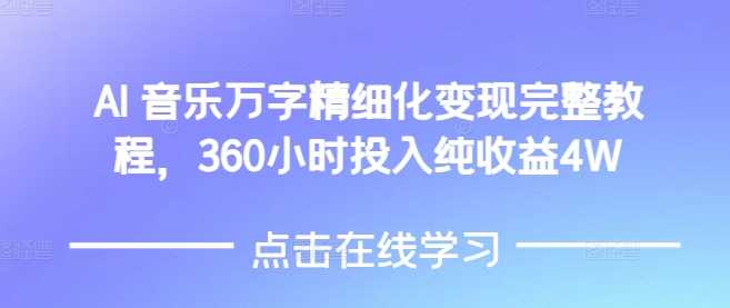 AI音乐精细化变现完整教程，360小时投入纯收益4W-占领资源网