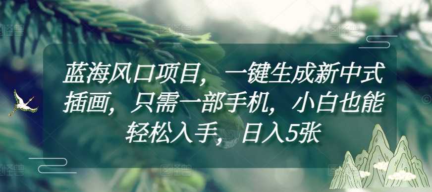 蓝海风口项目，一键生成新中式插画，只需一部手机，小白也能轻松入手，日入5张附详细教程【揭秘】-占领资源网