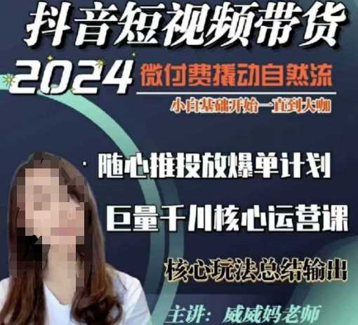 威威妈·短视频带货千川课，40节完整版，小白基础开始到大咖，微付费撬动自然流-占领资源网