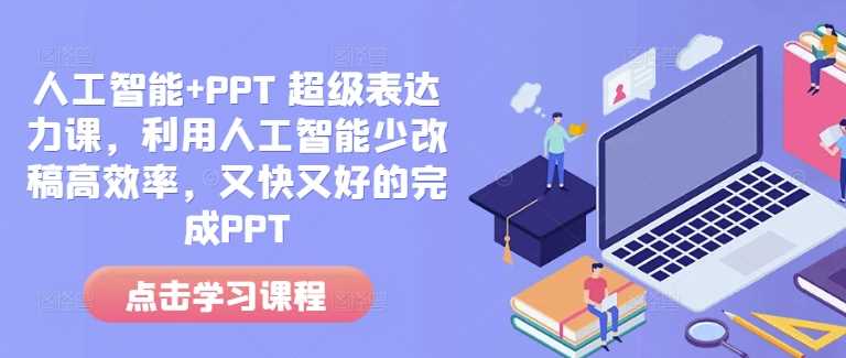 人工智能+PPT 超级表达力课，利用人工智能少改稿高效率，又快又好的完成PPT-占领资源网