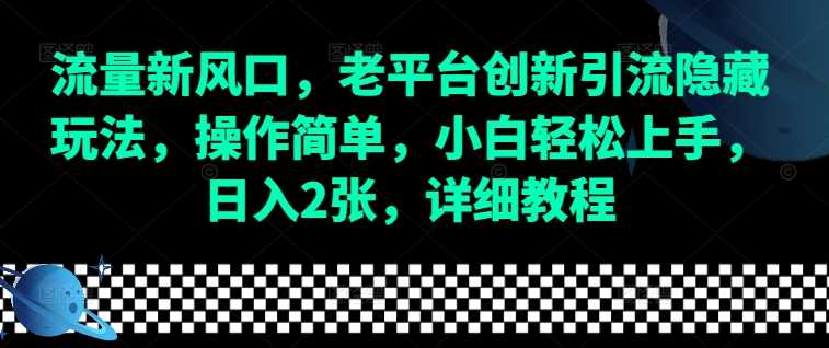 流量新风口，老平台创新引流隐藏玩法，操作简单，小白轻松上手，日入2张，详细教程-占领资源网