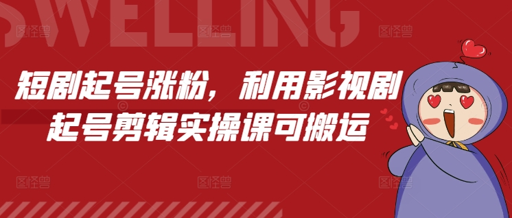 短剧起号涨粉，利用影视剧起号剪辑实操课可搬运-占领资源网