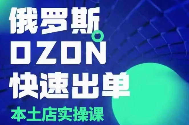 俄罗斯OZON本土店实操课，​OZON本土店运营选品变现-占领资源网