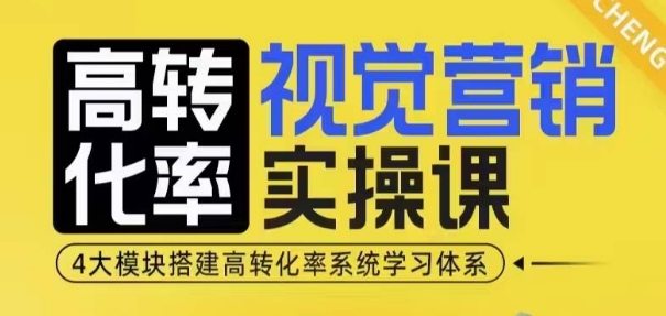 高转化率·视觉营销实操课，4大模块搭建高转化率系统学习体系-占领资源网