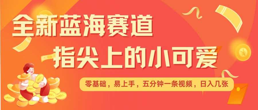 最新蓝海赛道，指尖上的小可爱，几分钟一条治愈系视频，日入几张，矩阵操作收益翻倍-占领资源网