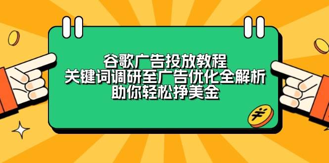 （13922期）谷歌广告投放教程：关键词调研至广告优化全解析，助你轻松挣美金-占领资源网
