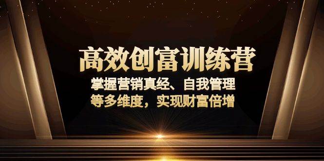 （13911期）高效创富训练营：掌握营销真经、自我管理等多维度，实现财富倍增-占领资源网