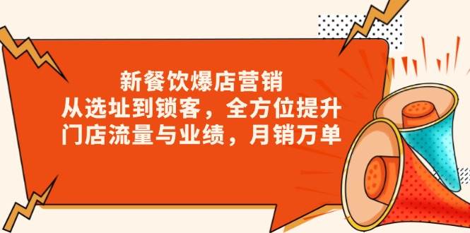 （13910期）新 餐饮爆店营销，从选址到锁客，全方位提升门店流量与业绩，月销万单-占领资源网