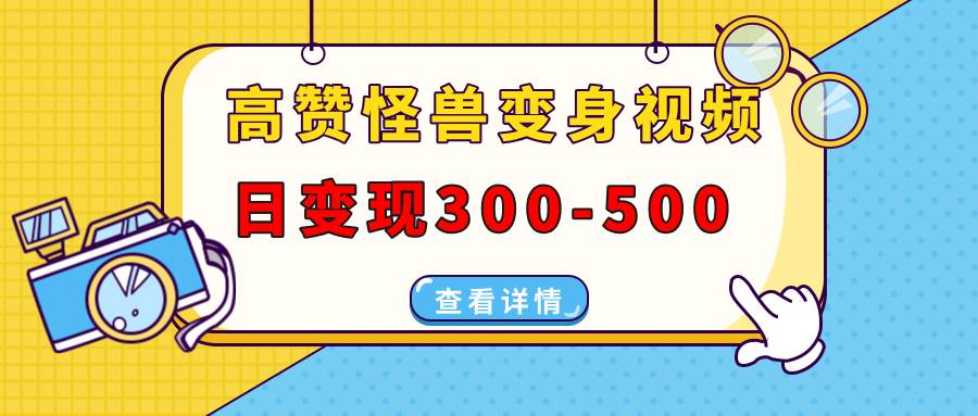 （13906期）高赞怪兽变身视频制作，日变现300-500，多平台发布（抖音、视频号、小红书-占领资源网