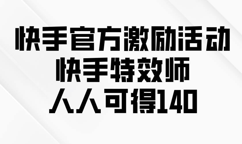（13903期）快手官方激励活动-快手特效师，人人可得140-占领资源网