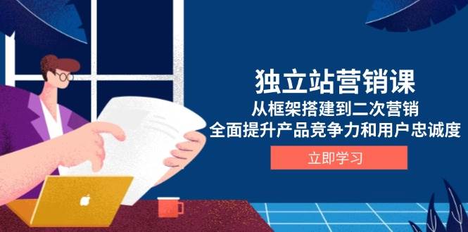 （13902期）独立站营销课，从框架搭建到二次营销，全面提升产品竞争力和用户忠诚度-占领资源网