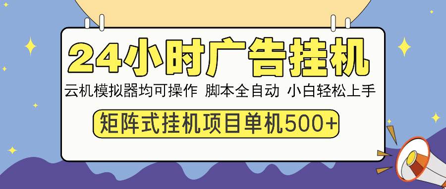 （13895期）24小时全自动广告挂机 矩阵式操作 单机收益500+ 小白也能轻松上手-占领资源网