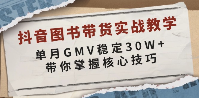 （13890期）抖音图书带货实战教学，单月GMV稳定30W+，带你掌握核心技巧-占领资源网