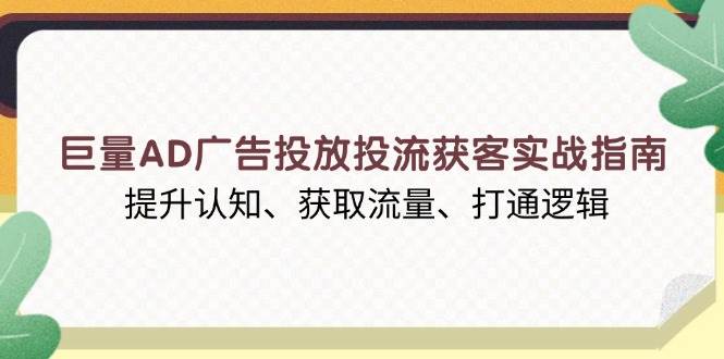 （13872期）巨量AD广告投放投流获客实战指南，提升认知、获取流量、打通逻辑-占领资源网