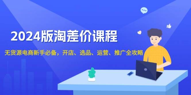 （13871期）2024版淘差价课程，无货源电商新手必备，开店、选品、运营、推广全攻略-占领资源网