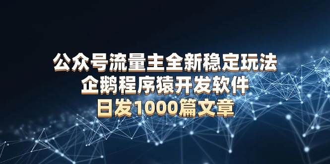 （13868期）公众号流量主全新稳定玩法 企鹅程序猿开发软件 日发1000篇文章 无需AI改写-占领资源网