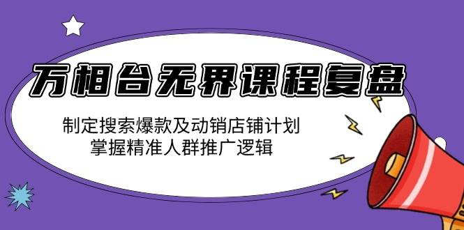 （13859期）万相台无界课程复盘：制定搜索爆款及动销店铺计划，掌握精准人群推广逻辑-占领资源网