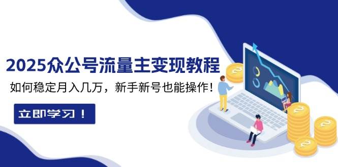 （13853期）2025众公号流量主变现教程：如何稳定月入几万，新手新号也能操作-占领资源网