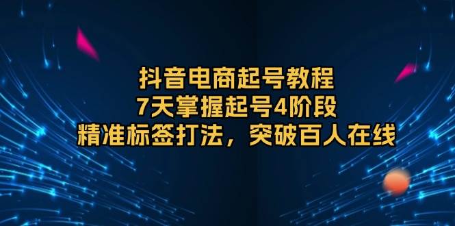 （13847期）抖音电商起号教程，7天掌握起号4阶段，精准标签打法，突破百人在线-占领资源网