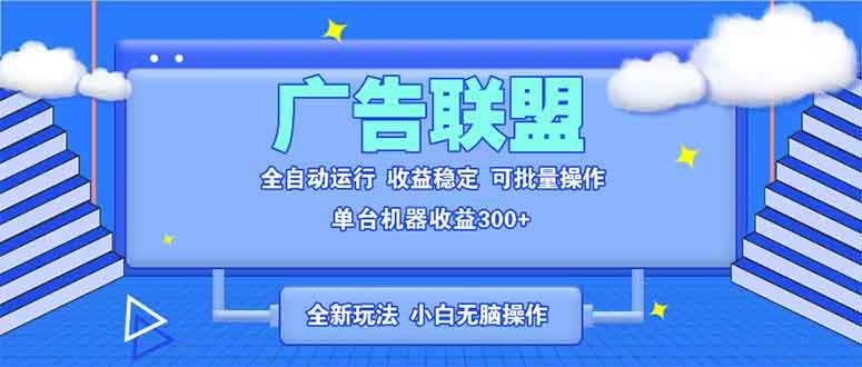 （13842期）全新广告联盟最新玩法 全自动脚本运行单机300+ 项目稳定新手小白可做-占领资源网