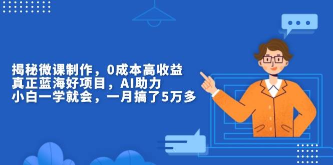 （13838期）揭秘微课制作，0成本高收益，真正蓝海好项目，AI助力，小白一学就会，…-占领资源网