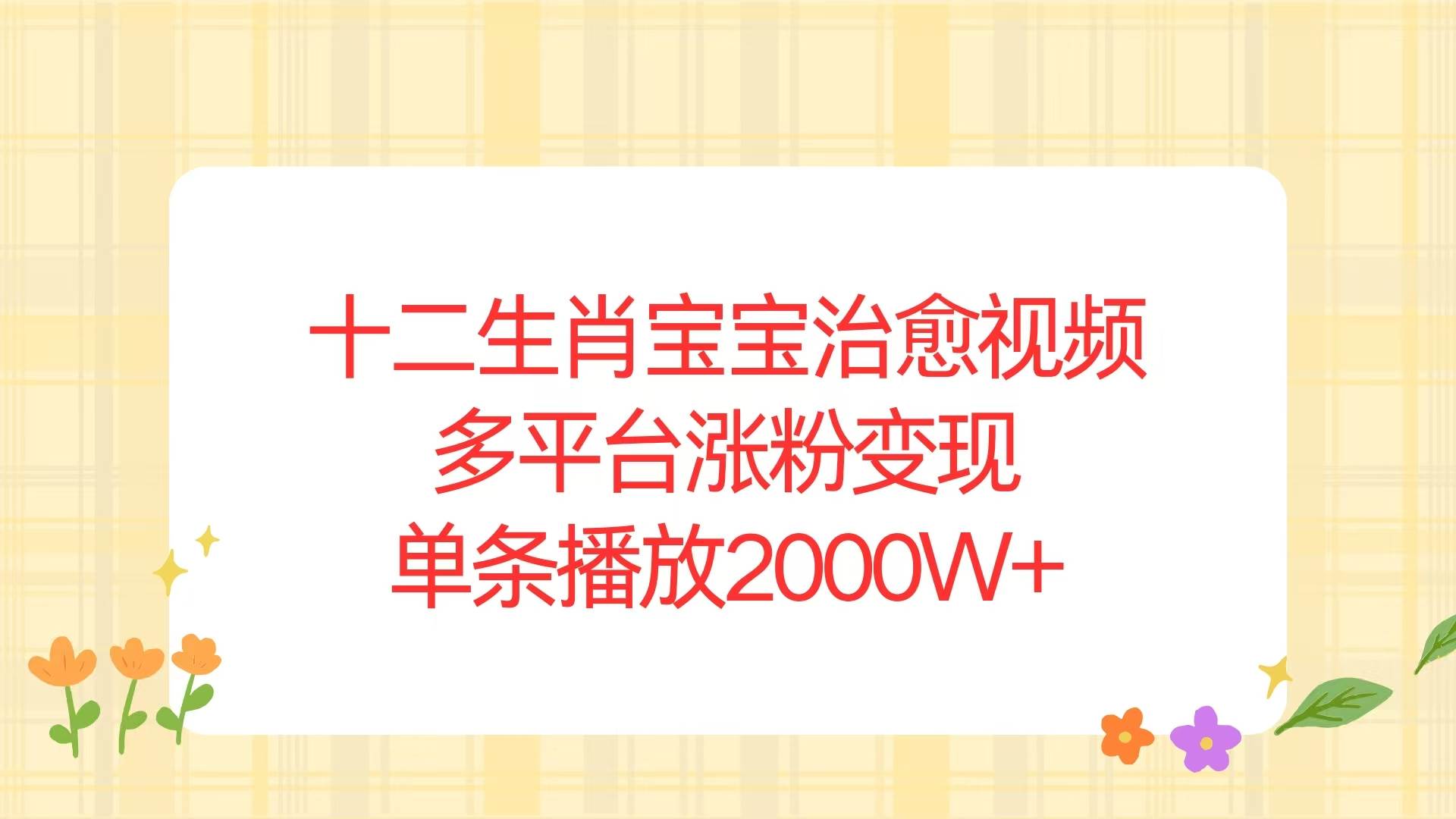 （13837期）十二生肖宝宝治愈视频，多平台涨粉变现，单条播放2000W+-占领资源网