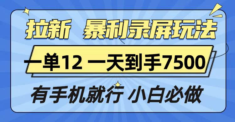 （13836期）拉新暴利录屏玩法，一单12块，一天到手7500，有手机就行-占领资源网