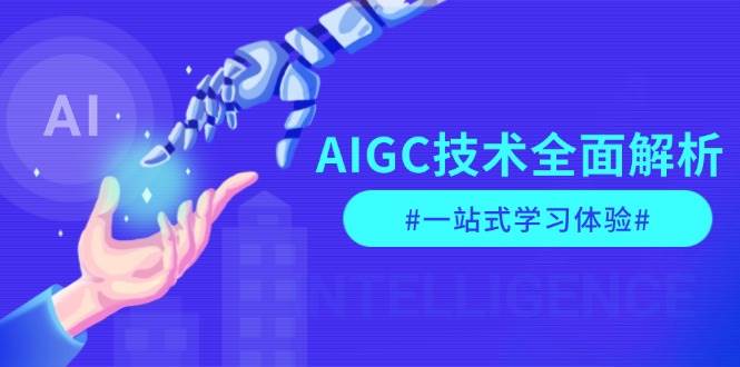 （13820期）AIGC技术全面解析，从指令优化到生活应用，再到商业落地，一站式学习体验-占领资源网
