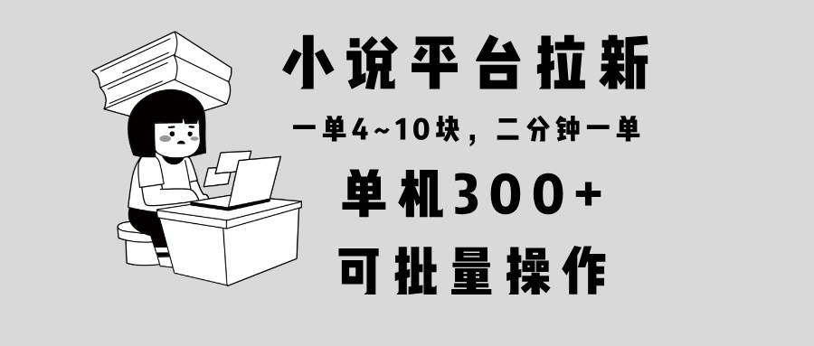 （13800期）小说平台拉新，单机300+，两分钟一单4~10块，操作简单可批量。-占领资源网