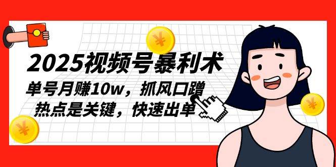 （13793期）2025视频号暴利术，单号月赚10w，抓风口蹭热点是关键，快速出单-占领资源网