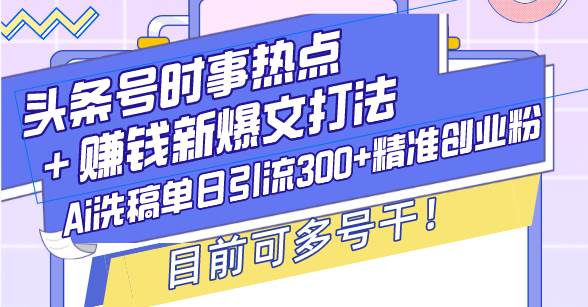 （13782期）头条号时事热点＋赚钱新爆文打法，Ai洗稿单日引流300+精准创业粉，目前…-占领资源网
