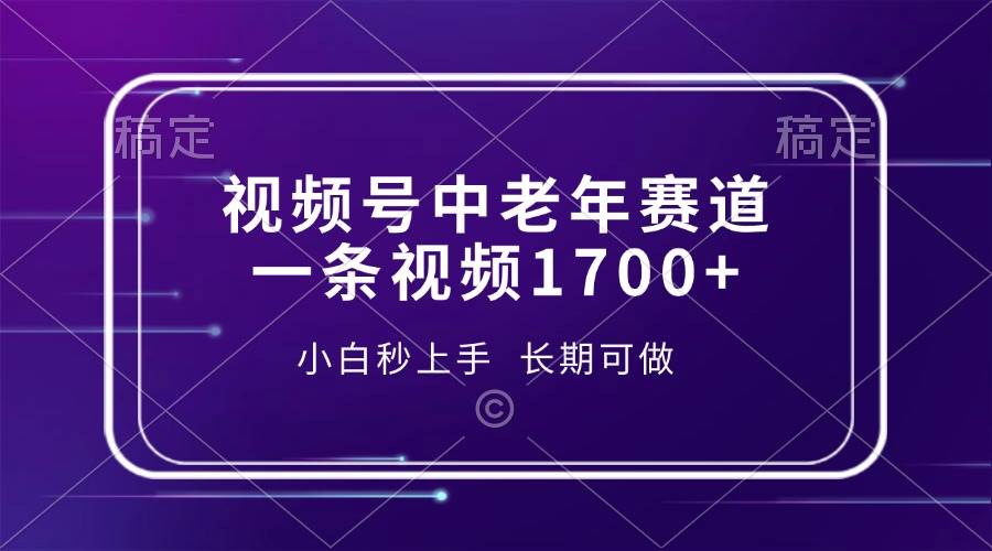 （13781期）视频号中老年赛道，一条视频1700+，小白秒上手，长期可做-占领资源网