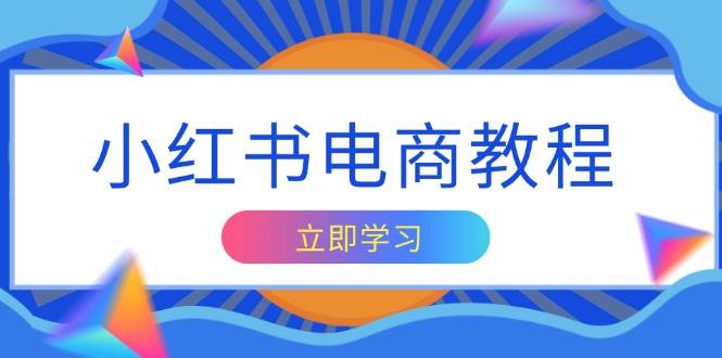 （13776期）小红书电商教程，掌握帐号定位与内容创作技巧，打造爆款，实现商业变现-占领资源网