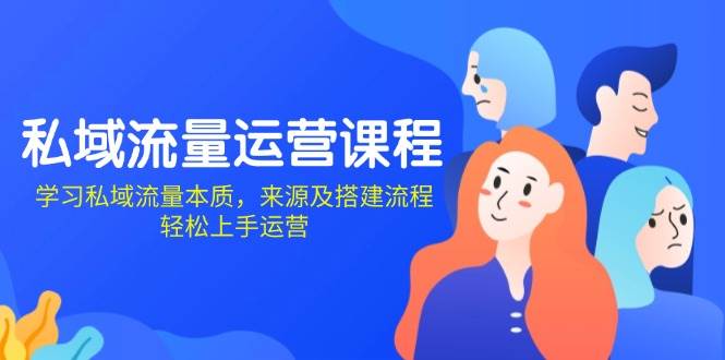 （13765期）私域流量运营课程：学习私域流量本质，来源及搭建流程，轻松上手运营-占领资源网