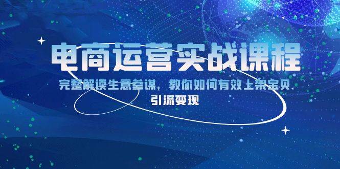 （13763期）电商运营实战课程：完整解读生意参谋，教你如何有效上架宝贝，引流变现-占领资源网