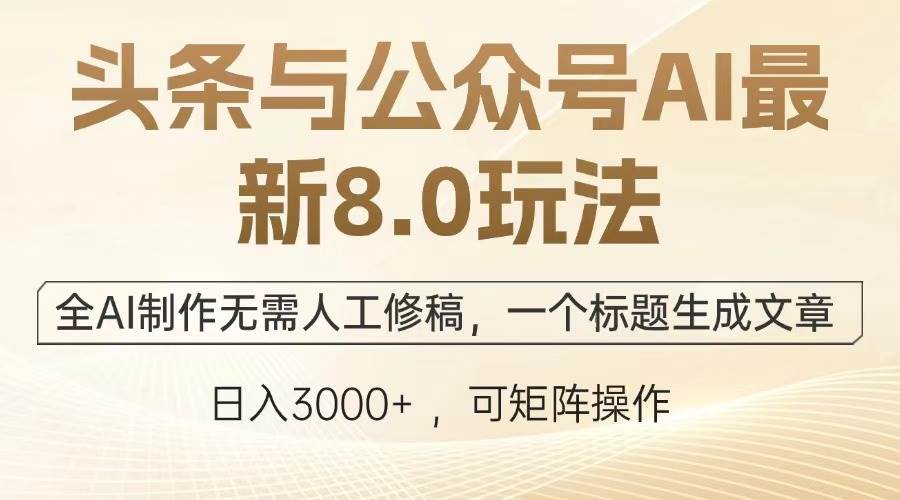 （13748期）头条与公众号AI最新8.0玩法，全AI制作无需人工修稿，一个标题生成文章…-占领资源网