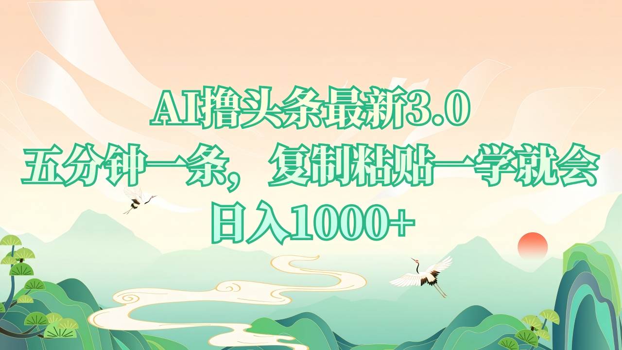 （13746期）AI撸头条最新3.0，5分钟一条，复制粘贴一学就会，日入1000+-占领资源网
