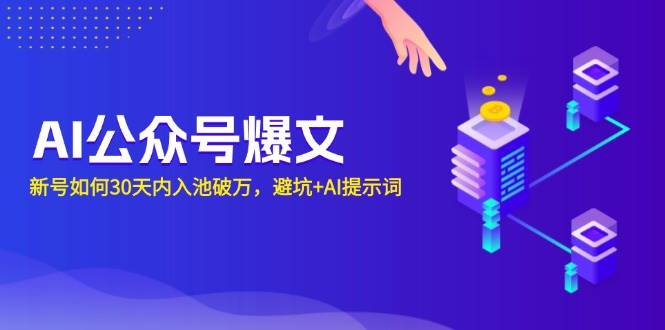 （13739期）AI公众号爆文：新号如何30天内入池破万，避坑+AI提示词-占领资源网