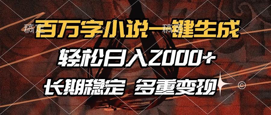 （13737期）百万字小说一键生成，轻松日入2000+，长期稳定可做，多种变现方式-占领资源网