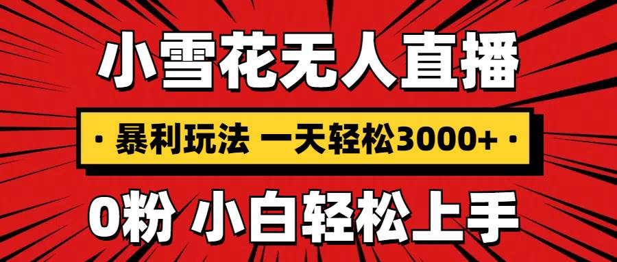 （13720期）抖音小雪花无人直播，一天赚3000+，0粉手机可搭建，不违规不限流，小白…-占领资源网