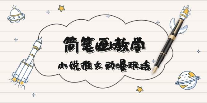 （13717期）简 笔 画 教 学，小说推文动漫玩法，提供多种爆点文案写法，引爆社交媒体-占领资源网