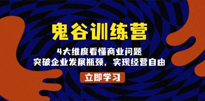 （13716期）鬼 谷 训 练 营，4大维度看懂商业问题，突破企业发展瓶颈，实现经营自由-占领资源网