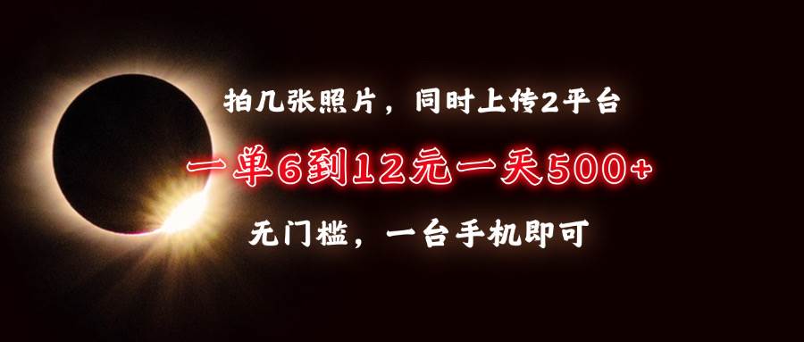 （13712期）拍几张照片，同时上传2平台，一单6到12元，一天轻松500+，无门槛，一台…-占领资源网