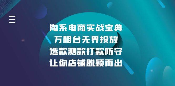 （13701期）淘系电商实战宝典：万相台无界投放，选款测款打款防守，让你店铺脱颖而出-占领资源网