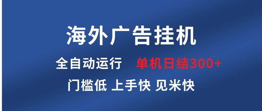 （13692期）海外广告挂机 全自动运行 单机单日300+ 日结项目 稳定运行 欢迎观看课程-占领资源网
