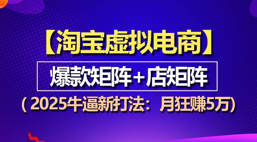 （13687期）【淘宝虚拟项目】2025牛逼新打法：爆款矩阵+店矩阵，月狂赚5万-占领资源网