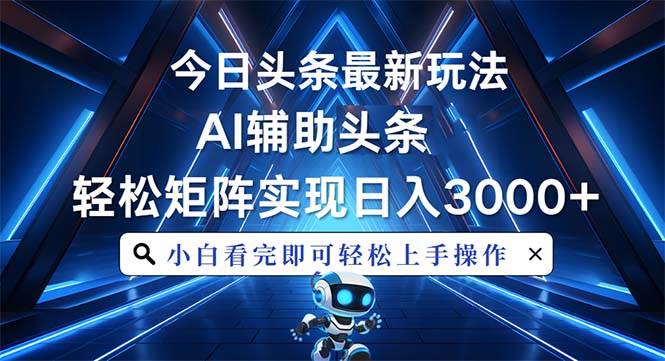 （13683期）今日头条最新玩法，思路简单，AI辅助，复制粘贴轻松矩阵日入3000+-占领资源网