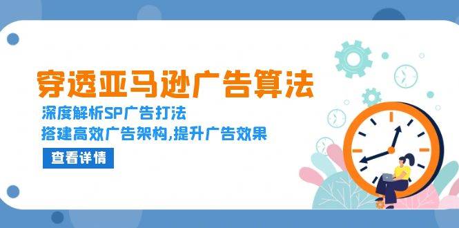 （13680期）穿透亚马逊广告算法，深度解析SP广告打法，搭建高效广告架构,提升广告效果-占领资源网