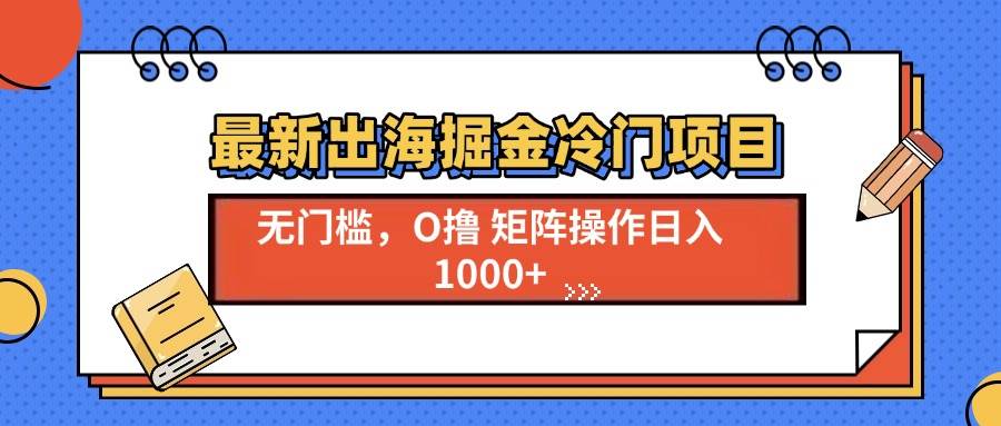 （13672期）最新出海掘金冷门项目，单号日入1000+-占领资源网