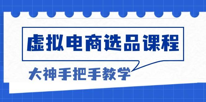 （13671期）虚拟电商选品课程：解决选品难题，突破产品客单天花板，打造高利润电商-占领资源网